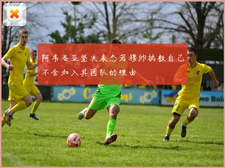 阿韦洛亚坚决表态若穆帅执教自己不会加入其团队的理由