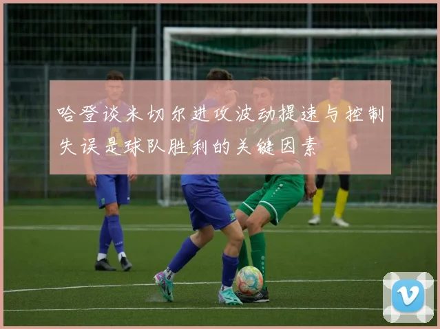 哈登谈米切尔进攻波动提速与控制失误是球队胜利的关键因素