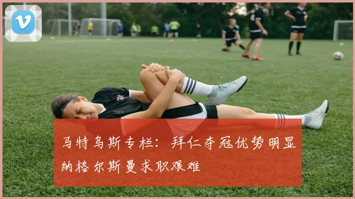马特乌斯专栏：拜仁夺冠优势明显纳格尔斯曼求职艰难